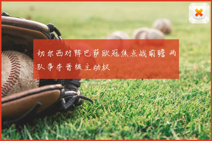 切尔西对阵巴萨欧冠焦点战前瞻 两队争夺晋级主动权