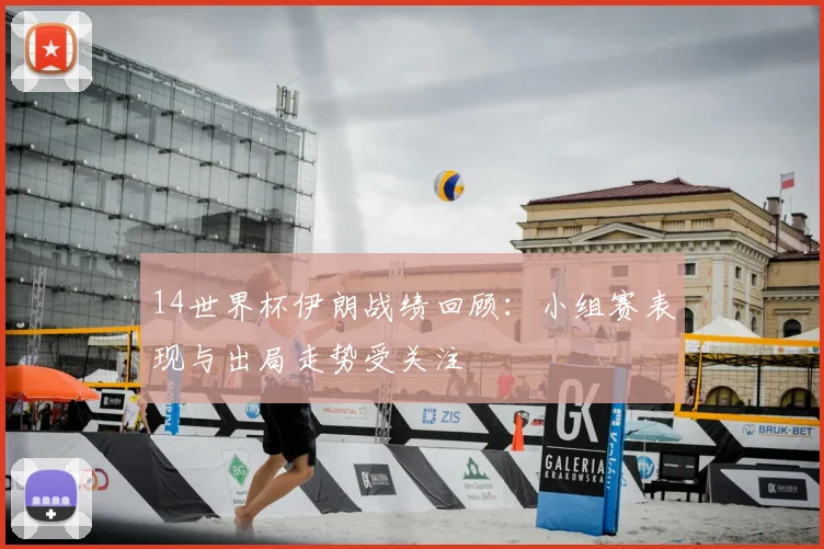 14世界杯伊朗战绩回顾:小组赛表现与出局走势受关注