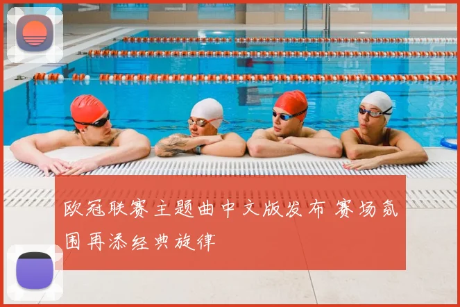 欧冠联赛主题曲中文版发布 赛场氛围再添经典旋律