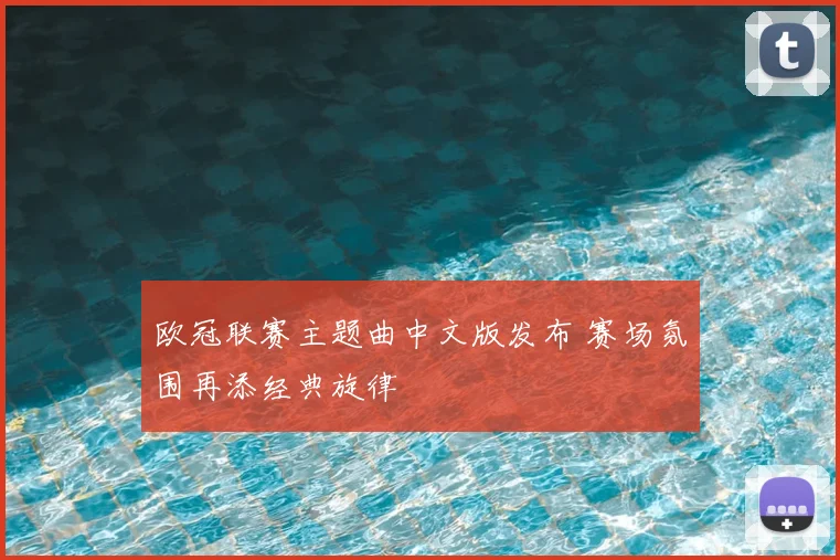 欧冠联赛主题曲中文版发布 赛场氛围再添经典旋律