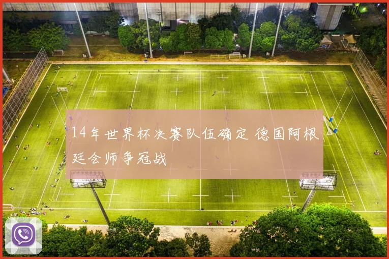 14年世界杯决赛队伍确定 德国阿根廷会师争冠战